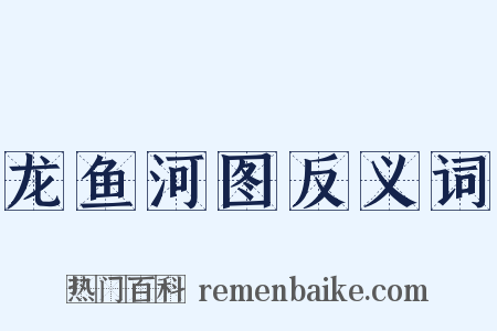 龙鱼河图反义词是什么意思的图片